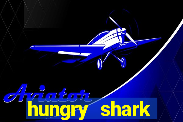 hungry shark evolution dinheiro infinito ios
